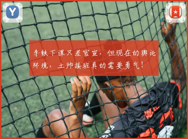 李铁下课只差官宣，但现在的舆论环境，土帅接班真的需要勇气！
