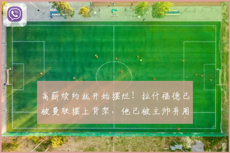 高薪续约就开始摆烂！拉什福德已被曼联摆上货架，他已被主帅弃用