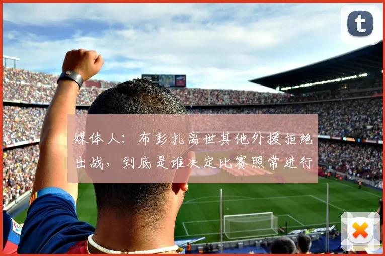 媒体人：布彭扎离世其他外援拒绝出战，到底是谁决定比赛照常进行