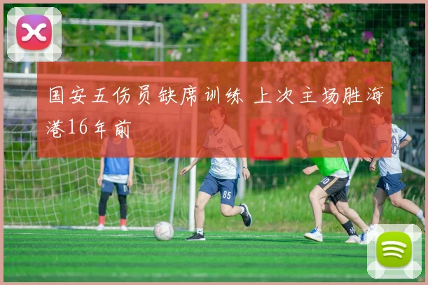 国安五伤员缺席训练 上次主场胜海港16年前