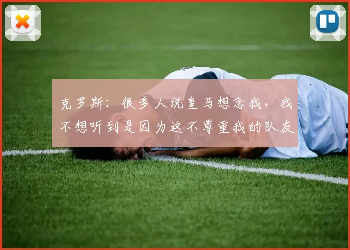 克罗斯：很多人说皇马想念我，我不想听到是因为这不尊重我的队友