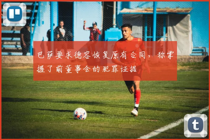 巴萨要求德容恢复原有合同，称掌握了前董事会的犯罪证据