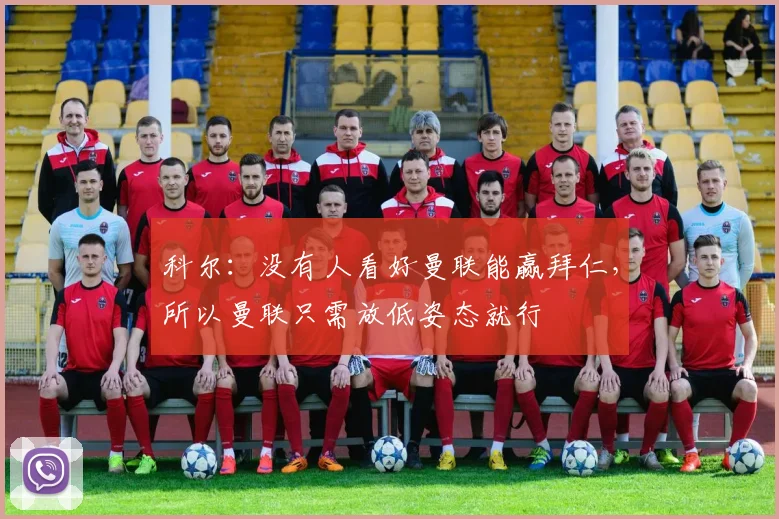 科尔：没有人看好曼联能赢拜仁，所以曼联只需放低姿态就行