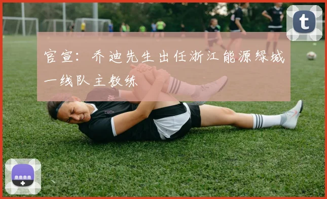 官宣：乔迪先生出任浙江能源绿城一线队主教练