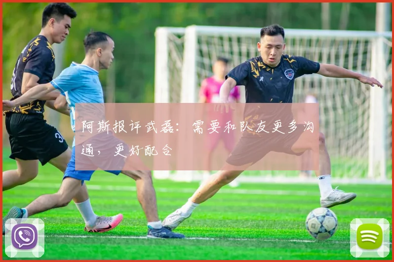 阿斯报评武磊：需要和队友更多沟通，更好配合