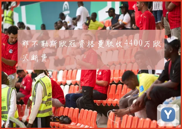 那不勒斯欧冠资格曼联收4400万欧买断费