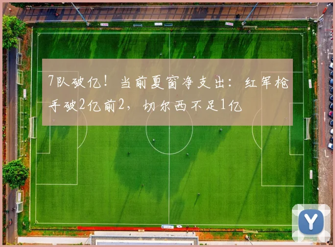 7队破亿！当前夏窗净支出：红军枪手破2亿前2，切尔西不足1亿