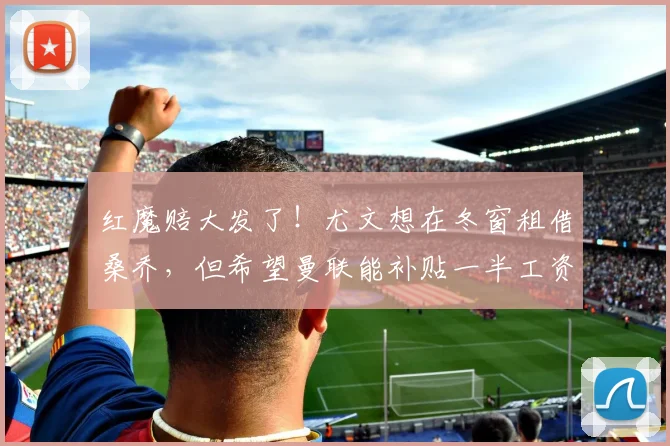 红魔赔大发了！尤文想在冬窗租借桑乔，但希望曼联能补贴一半工资