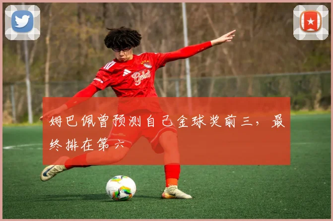 姆巴佩曾预测自己金球奖前三，最终排在第六