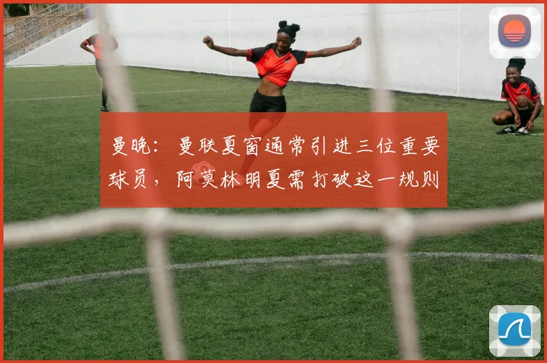 曼晚：曼联夏窗通常引进三位重要球员，阿莫林明夏需打破这一规则