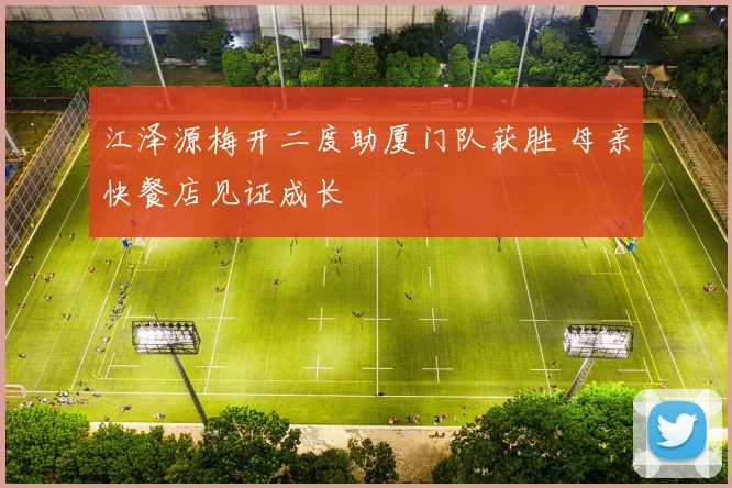 江泽源梅开二度助厦门队获胜 母亲快餐店见证成长