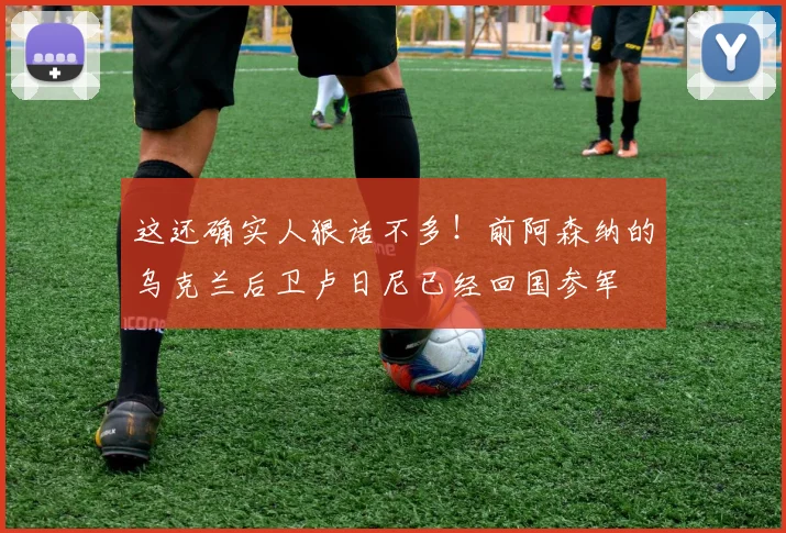 这还确实人狠话不多！前阿森纳的乌克兰后卫卢日尼已经回国参军