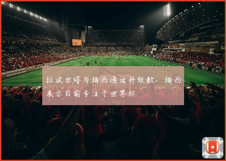 拉波尔塔与梅西通话并致歉，梅西表示目前专注于世界杯