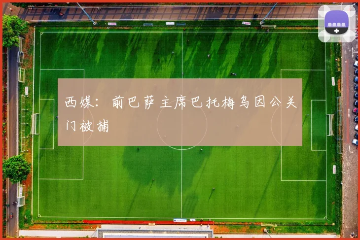 西媒：前巴萨主席巴托梅乌因公关门被捕