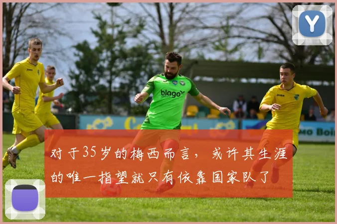 对于35岁的梅西而言，或许其生涯的唯一指望就只有依靠国家队了