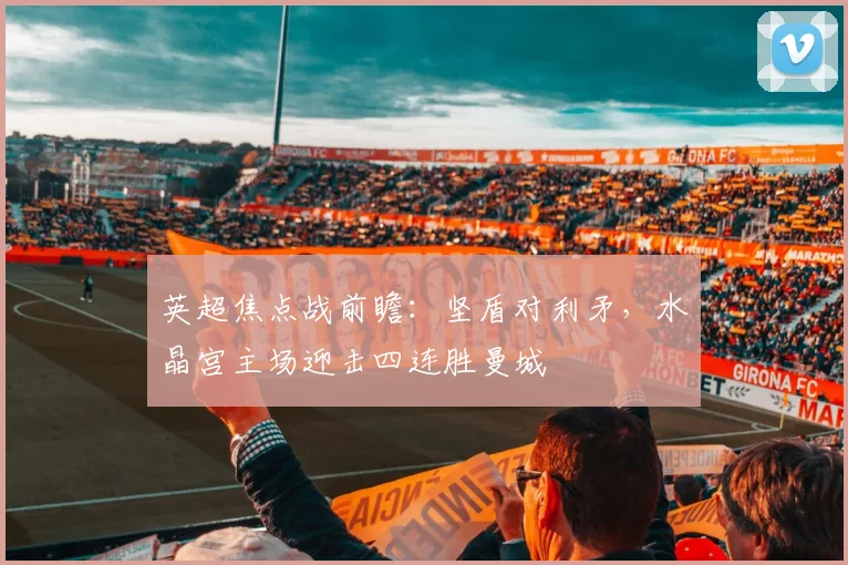 英超焦点战前瞻：坚盾对利矛，水晶宫主场迎击四连胜曼城