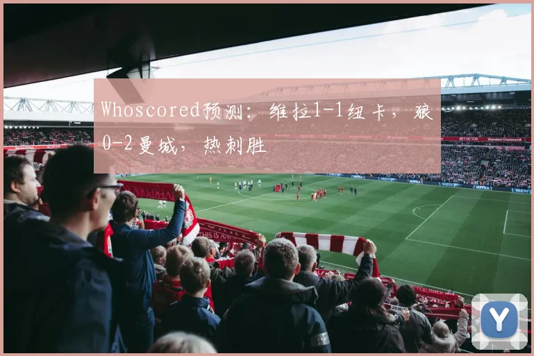 Whoscored预测：维拉1-1纽卡，狼0-2曼城，热刺胜