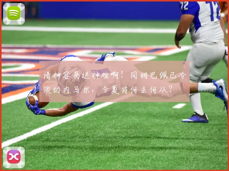 请神容易送神难啊！同姆巴佩已冷淡的内马尔，今夏将何去何从？