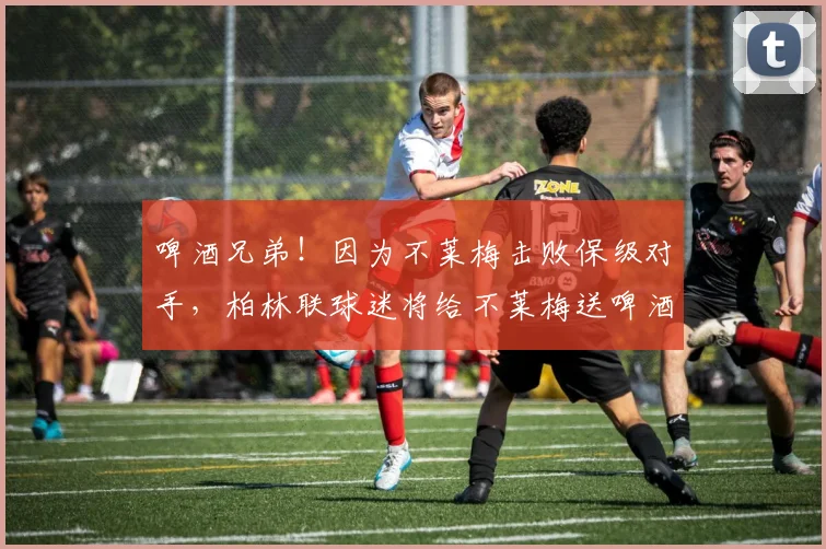 啤酒兄弟！因为不莱梅击败保级对手，柏林联球迷将给不莱梅送啤酒