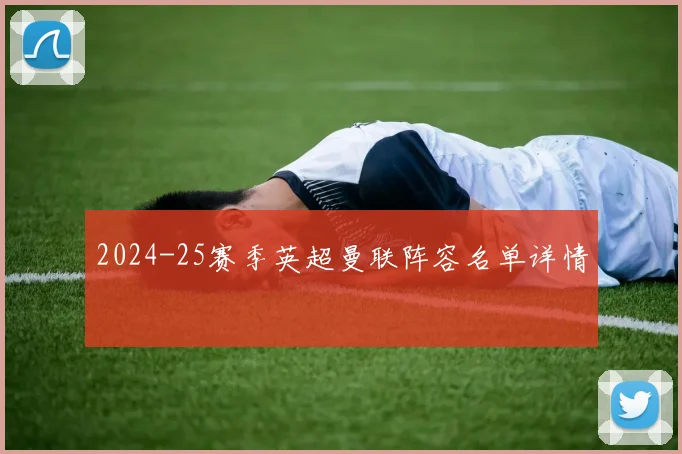 2024-25赛季英超曼联阵容名单详情