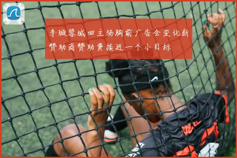 李璇蓉城回主场胸前广告会变化新赞助商赞助费接近一个小目标