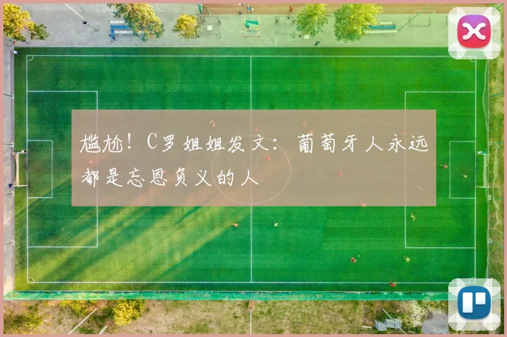 尴尬！C罗姐姐发文：葡萄牙人永远都是忘恩负义的人