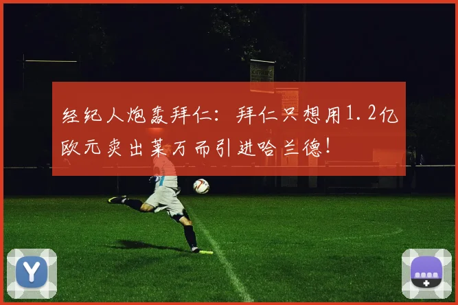 经纪人炮轰拜仁：拜仁只想用1.2亿欧元卖出莱万而引进哈兰德！