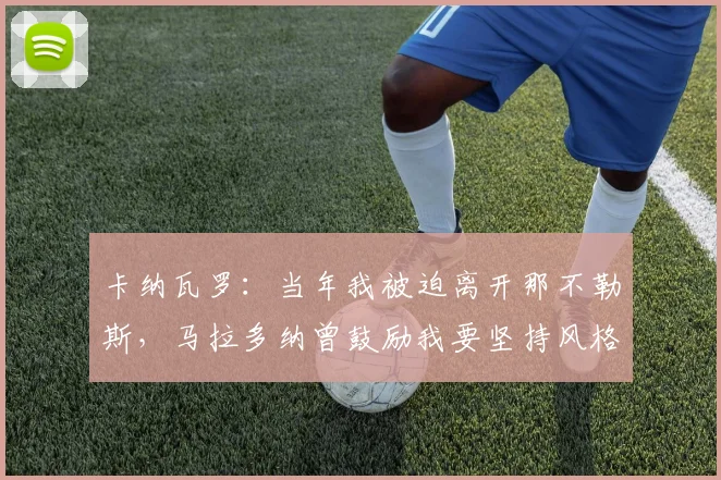 卡纳瓦罗：当年我被迫离开那不勒斯，马拉多纳曾鼓励我要坚持风格