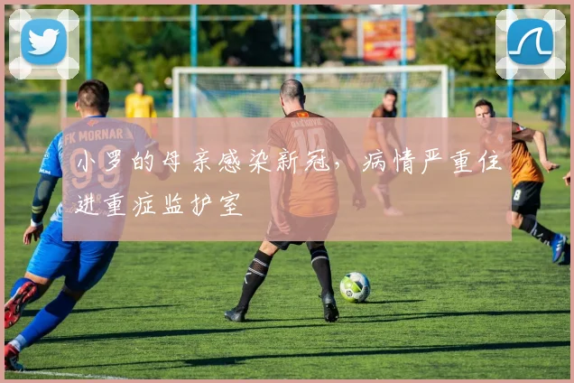 小罗的母亲感染新冠，病情严重住进重症监护室
